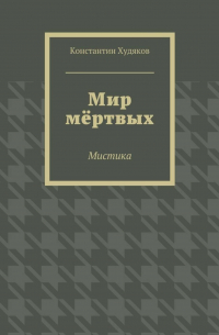 Константин Олегович Худяков - Мир мёртвых. Мистика