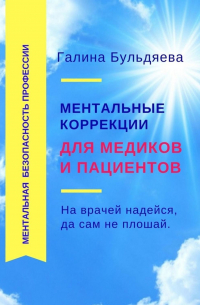 Галина Феофановна Бульдяева - Ментальные коррекции для медиков и пациентов. На врачей надейся, да сам не плошай