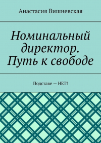 Анастасия Вишневская - Номинальный директор. Путь к свободе. Подставе – НЕТ!