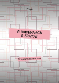 Zoya - Я влюбилась в брата! Подростковая проза