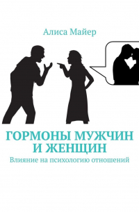 Алиса Майер - Гормоны мужчин и женщин. Влияние на психологию отношений