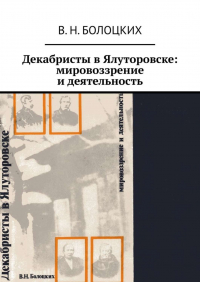 В. Н. Болоцких - Декабристы в Ялуторовске: мировоззрение и деятельность