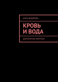Анна Федорова - Кровь и вода. Допотопное фэнтези