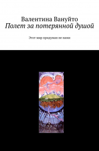 Валентина Вануйто - Полет за потерянной душой. Этот мир придуман не нами