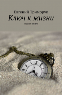 Евгений Триморук - Ключ к жизни. Рассказ-притча