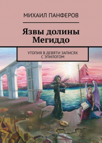 Михаил Панферов - Язвы долины Мегиддо. Утопия в девяти записях с эпилогом