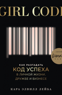 Girl Code. Как разгадать код успеха в личной жизни, дружбе и бизнесе