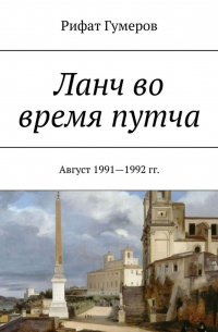 Рифат Гумеров - Ланч во время путча. Август 1991—1992 гг.