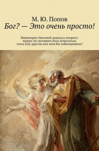 М. Ю. Попов - Бог? – Это очень просто! Инженерно-бытовой подход к вопросу: можно ли заставить Бога почесаться, стать Ему другом или хотя бы собеседником?