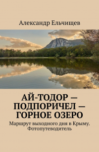 Александр Ельчищев - Ай-Тодор – Подпоричел – Горное озеро. Маршрут выходного дня в Крыму. Фотопутеводитель