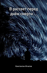 Константин Игнатов - В рассвет перед днём смерти…