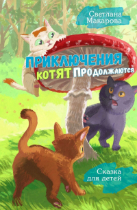 Светлана Макарова - Приключения котят продолжаются. Сказка для детей