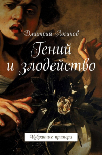 Гений и злодейство. Избранные примеры