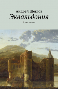 Андрей Щеглов - Эквальдония. Во сне и наяву