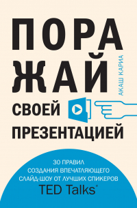 Поражай своей презентацией. 30 правил создания впечатляющего слайд-шоу от лучших спикеров TED Talks