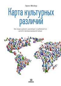 Эрин Мейер - Карта культурных различий. Как люди думают, руководят и добиваются целей в международной среде