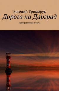 Евгений Триморук - Дорога на Дарград. Неотправленные письма