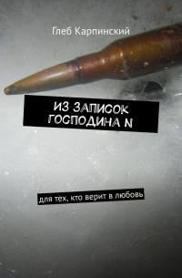 Глеб Карпинский - Из записок господина N. Для тех, кто верит в любовь