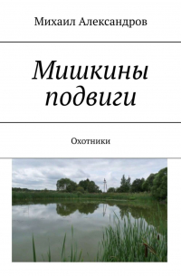 Михаил Александров - Мишкины подвиги. Охотники