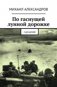 Михаил Александров - По гаснущей лунной дорожке. Сценарий