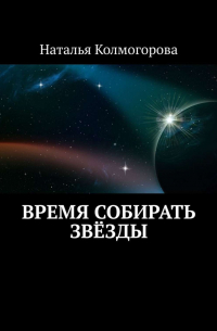Наталья Колмогорова - Время собирать звёзды