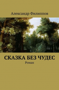 Александр Филиппов - Сказка без чудес. Роман