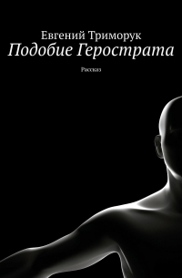 Евгений Триморук - Подобие Герострата. Рассказ