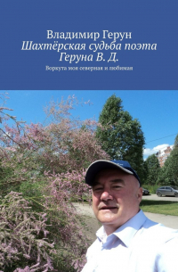 Владимир Герун - Шахтёрская судьба поэта Геруна В. Д. Воркута моя северная и любимая