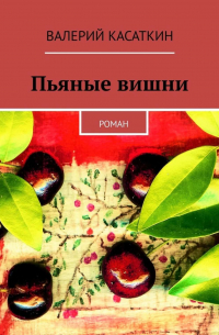 Валерий Касаткин - Пьяные вишни. Роман