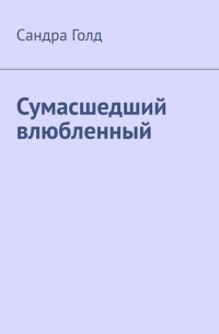 Сандра Голд - Сумасшедший влюбленный