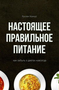 Настоящее правильное питание. Как забыть о диетах навсегда