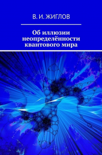 Валерий Жиглов - Об иллюзии неопределённости квантового мира