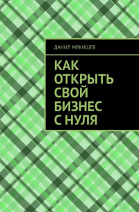 Данил Мякишев - Как открыть свой бизнес с нуля