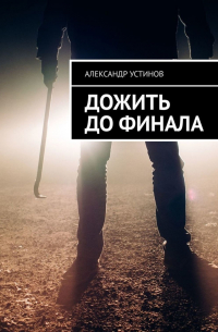 Александр Устинов - Дожить до финала