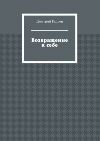 Дмитрий Кудрец - Возвращение к себе