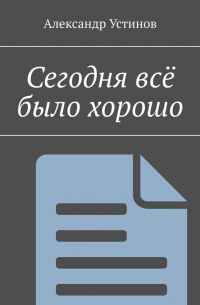 Александр Устинов - Сегодня всё было хорошо