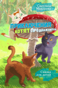 Светлана Макарова - Приключения котят продолжаются. Сказка для детей