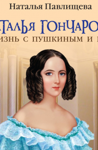 Наталья Гончарова. Жизнь с Пушкиным и без