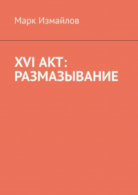 Марк Измайлов - XVI акт: Размазывание