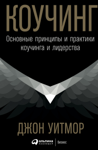 Джон Уитмор - Коучинг. Основные принципы и практики коучинга и лидерства