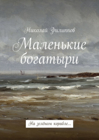 Николай Филиппов - Маленькие богатыри. На зелёном корабле…
