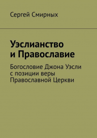 Сергей Смирных - Уэслианство и Православие. Богословие Джона Уэсли с позиции веры Православной Церкви