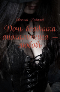 Евгений Ковалев - Дочь всадника апокалипсиса – любовь