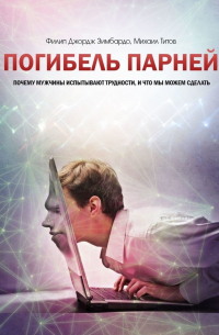 Погибель парней. Почему мужчины испытывают трудности, и что мы можем сделать