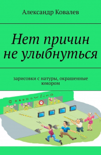 Александр Ковалев - Нет причин не улыбнуться. Зарисовки с натуры, окрашенные юмором