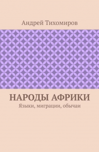 Андрей Тихомиров - Народы Африки. Языки, миграции, обычаи