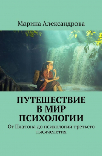 Марина Александрова - Путешествие в мир психологии. От Платона до психологии третьего тысячелетия