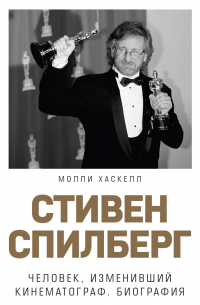 Стивен Спилберг. Человек, изменивший кинематограф. Биография