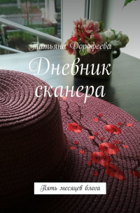 Татьяна Дорофеева - Дневник сканера. Пять месяцев блога