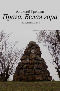 Алексей Гридин - Прага. Белая гора. Трагедия и память